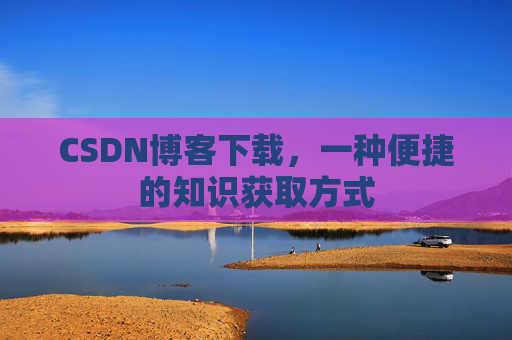 CSDN博客下载，一种便捷的知识获取方式